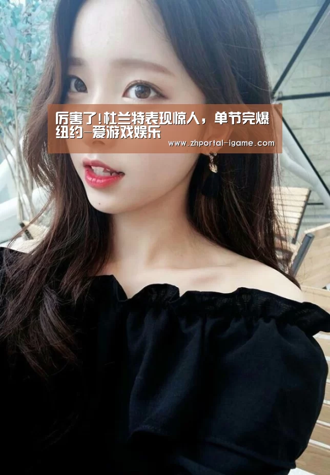 厉害了!杜兰特表现惊人,单节完爆纽约-爱游戏娱乐(图1) 厉害了!杜兰特表现惊人,单节完爆纽约-爱游戏娱乐(图1)